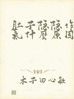 肚子隐隐作痛胀气什么原因