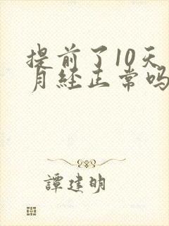 提前了10天来月经正常吗