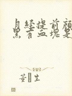 月经提前颜色发黑有血块是怎么回事