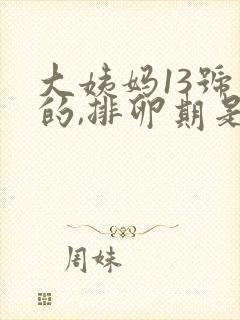 大姨妈13号来的,排卵期是什么时候