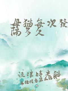 母猫每次发情间隔多久