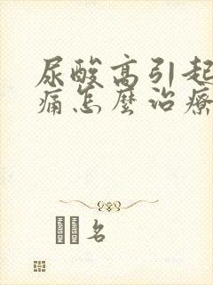 尿酸高引起的脚痛怎么治疗