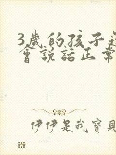 3岁的孩子还不会说话正常吗