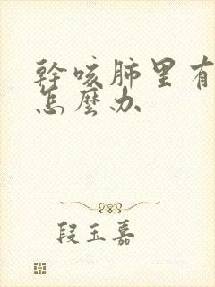 干咳肺里有结节怎么办