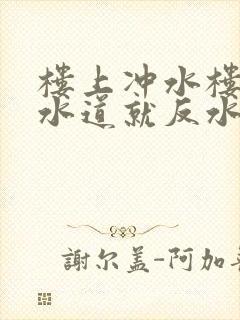 楼上冲水楼下下水道就反水