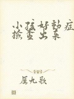 小孩好动症怎么检查出来