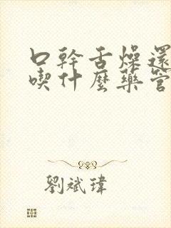 口干舌燥还便秘吃什么药管用