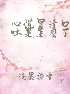 心慌冒清口水想吐是怎么了