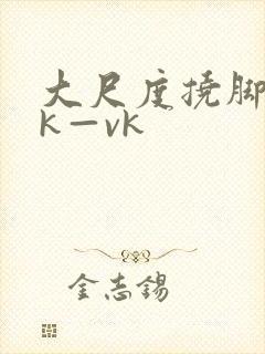 大尺度挠脚心tk—vk