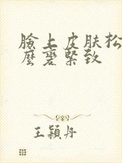 脸上皮肤松弛怎么变紧致