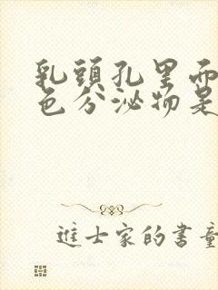 乳头孔里面有白色分泌物是怎么回事啊