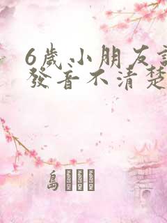 6岁小朋友说话发音不清楚