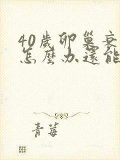 40岁卵巢衰退怎么办还能调整回来吗