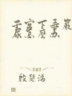 子宫下垂严重漏尿怎么办