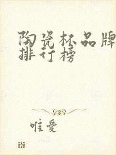 陶瓷杯品牌十大排行榜