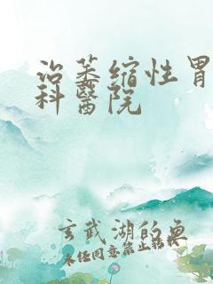 治萎缩性胃炎专科医院