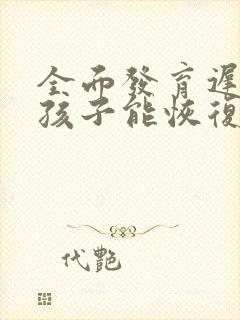 全面发育迟缓的孩子能恢复正常吗