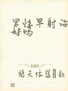 男性早射治疗的好吗