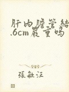 肝内胆管结石0.6cm严重吗