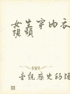 女生穿内衣内裤视频