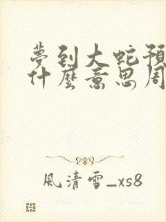 梦到大蛇预示着什么意思周公解梦