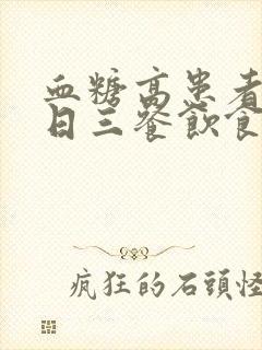 血糖高患者的一日三餐饮食食谱