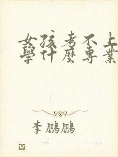 女孩考不上高中学什么专业好就业呢