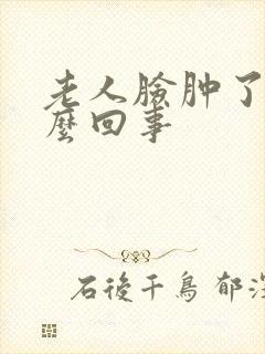 老人脸肿了是怎么回事