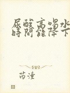 尿酸高喝水多长时间能降下来