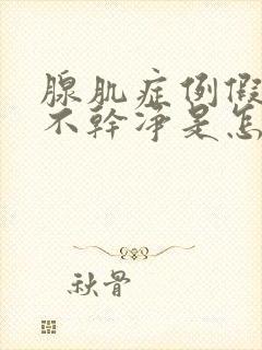 腺肌症例假一直不干净是怎么回事