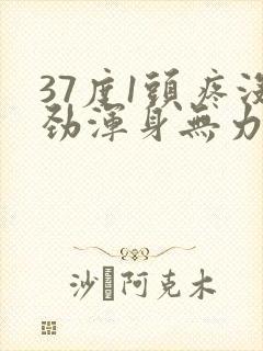 37度1头疼没劲浑身无力