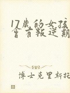 17岁的女孩还会有叛逆期吗