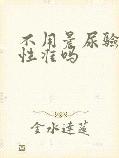 不用晨尿验孕阳性准吗