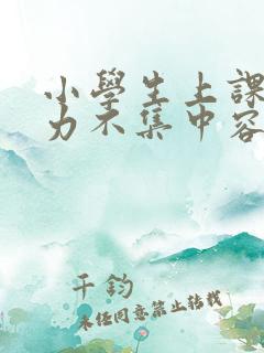 小学生上课注意力不集中容易走神怎么办