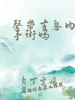 声带有息肉要动手术吗