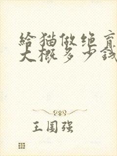 给猫做绝育手术大概多少钱