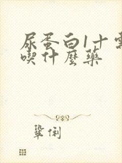 尿蛋白1十需要吃什么药