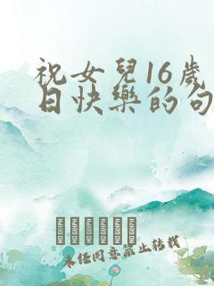 祝女儿16岁生日快乐的句子暖心