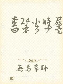 查24小时尿蛋白要多少毫升尿液呢