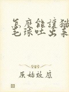 怎么能让猫咪把毛球吐出来