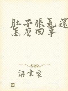 肚子胀气还想吐怎么回事