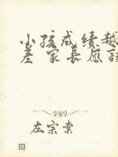 小孩成绩越来越差 家长应该怎么协助