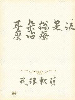 耳朵总是流脓怎么治疗