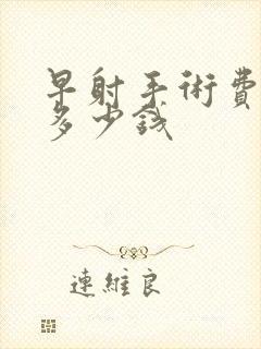 早射手术费大概多少钱