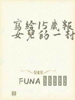 写给15岁叛逆女儿的一封信关于早恋