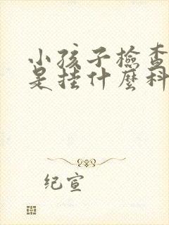 小孩子检查智力是挂什么科