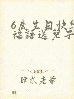 6岁生日快乐祝福语送儿子