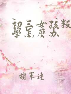 初三女孩叛逆厌学怎么办