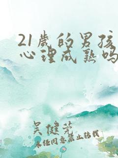 21岁的男孩子心理成熟吗