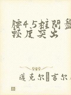 腰4 5椎间盘轻度突出